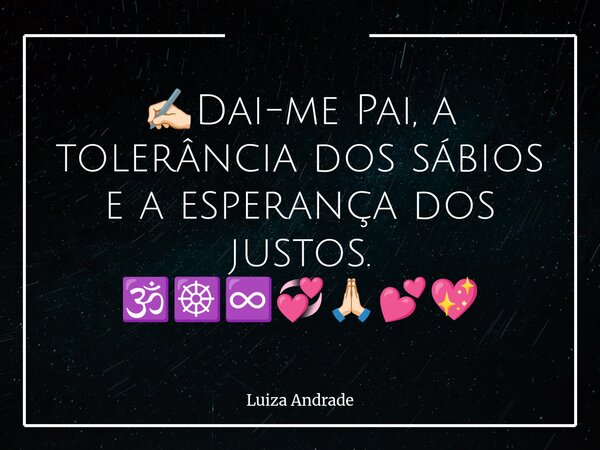 ✍🏻Dai-me Pai, a tolerância dos sábios e a esperança dos justos. 🕉️☸️♾️💞🙏🏻💕💖... Frase de Luiza Andrade.