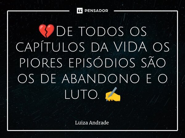 💔⁠De todos os capítulos da VIDA os piores episódios são os de abandono e o luto. ✍️... Frase de Luiza Andrade.