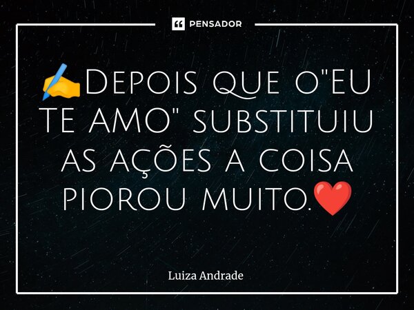 ⁠✍️Depois que o "EU TE AMO" substituiu as ações a coisa piorou muito.❤️... Frase de Luiza Andrade.