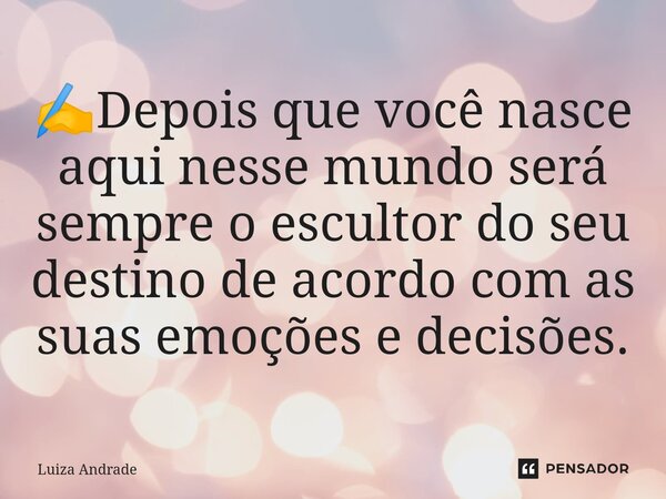 ✍️⁠Depois que você nasce aqui nesse mundo será sempre o escultor do seu destino de acordo com as suas emoções e decisões.... Frase de Luiza Andrade.