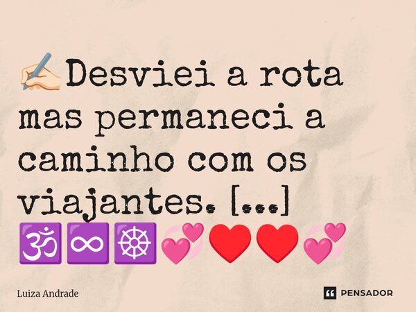 ⁠✍🏻Desviei a rota mas permaneci a caminho com os viajantes. 🕉️♾️☸️💞♥️♥️💞🙏🏻... Frase de Luiza Andrade.