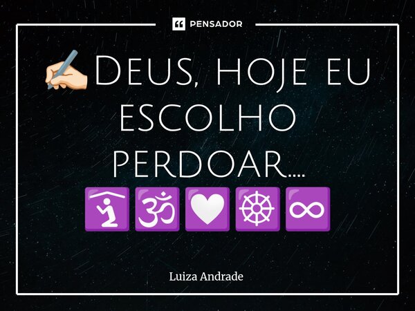 ⁠✍🏻Deus, hoje eu escolho perdoar.... 🛐🕉️💟☸️♾️... Frase de Luiza Andrade.