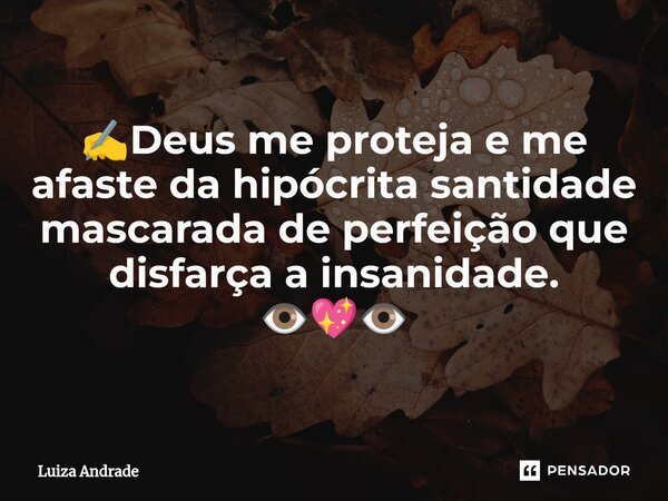 ✍️⁠Deus me proteja e me afaste da hipócrita santidade mascarada de perfeição que disfarça a insanidade. 👁️💖👁️... Frase de Luiza Andrade.