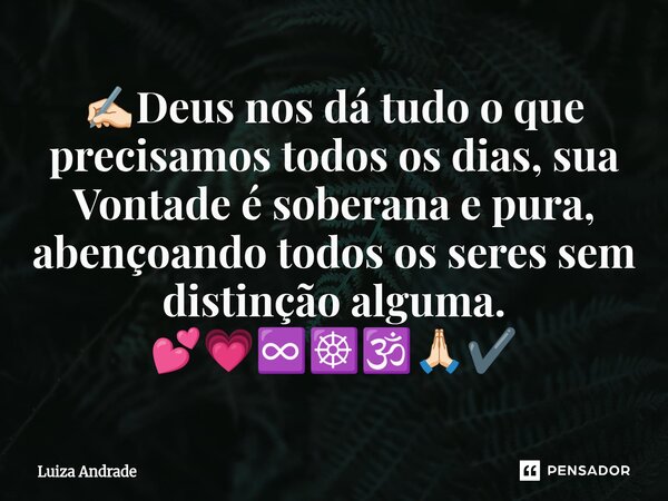 ⁠✍🏻Deus nos dá tudo o que precisamos todos os dias, sua Vontade é soberana e pura, abençoando todos os seres sem distinção alguma. 💕💗♾️☸️🕉️🙏🏻✔️... Frase de Luiza Andrade.
