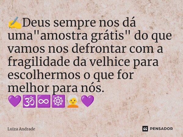 ✍️⁠Deus sempre nos dá uma "amostra grátis" do que vamos nos defrontar com a fragilidade da velhice para escolhermos o que for melhor para nós. 💜🕉️♾️☸️... Frase de Luiza Andrade.