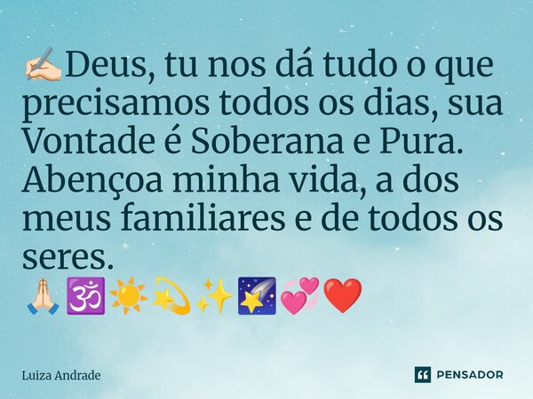 ⁠✍🏻Deus, tu nos dá tudo o que precisamos todos os dias, sua Vontade é Soberana e Pura. Abençoa minha vida, a dos meus familiares e de todos os seres. 🙏🏻🕉️☀️💫✨🌠💞... Frase de Luiza Andrade.