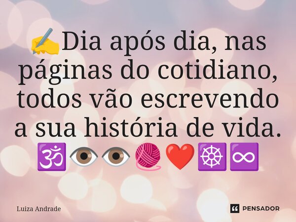⁠✍️Dia após dia, nas páginas do cotidiano, todos vão escrevendo a sua história de vida. 🕉️👁️👁️🧶❤️☸️♾️... Frase de Luiza Andrade.
