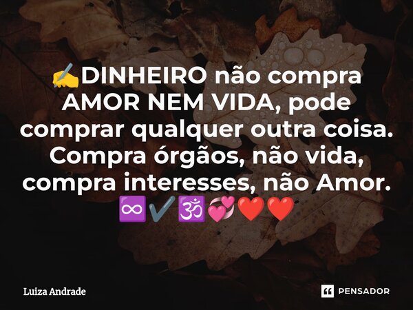 ⁠✍️DINHEIRO não compra AMOR NEM VIDA, pode comprar qualquer outra coisa. Compra órgãos, não vida, compra interesses, não Amor. ♾️✔️🕉️💞❤️❤️... Frase de Luiza Andrade.