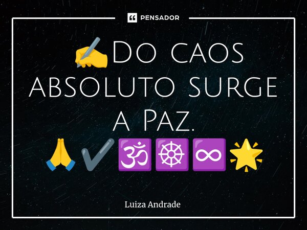 ⁠ ✍️Do caos absoluto surge a Paz. 🙏✔️🕉️☸️♾️🌟... Frase de Luiza Andrade.