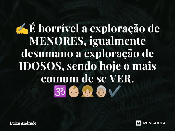 ✍️⁠É horrível a exploração de MENORES, igualmente desumano a exploração de IDOSOS, sendo hoje o mais comum de se VER. 🕉️👶🏼👧🏼👵🏼✔️... Frase de Luiza Andrade.