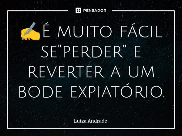 ✍️⁠É muito fácil se "perder" e reverter a um bode expiatório.... Frase de Luiza Andrade.