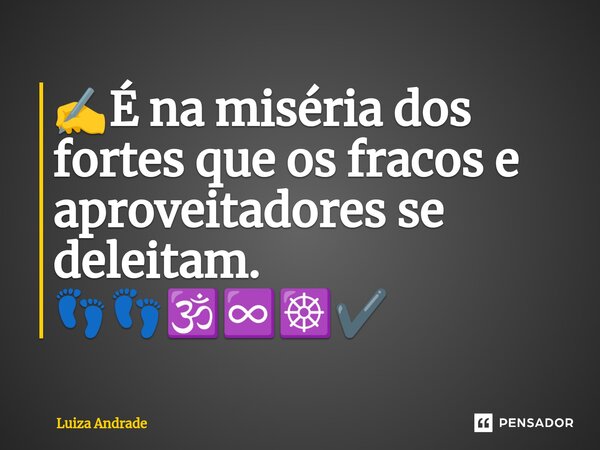 ✍️⁠É na miséria dos fortes que os fracos e aproveitadores se deleitam. 👣👣🕉️♾️☸️✔️... Frase de Luiza Andrade.