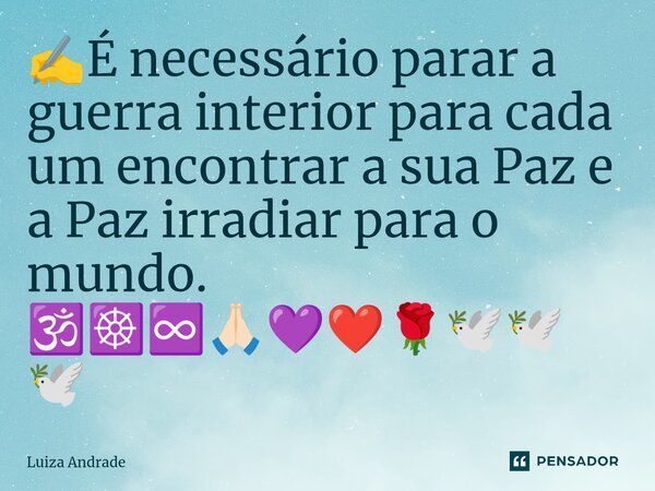 ⁠✍️É necessário parar a guerra interior para cada um encontrar a sua Paz e a Paz irradiar para o mundo. 🕉️☸️♾️🙏🏻💜❤️🌹🕊️🕊️🕊️... Frase de Luiza Andrade.