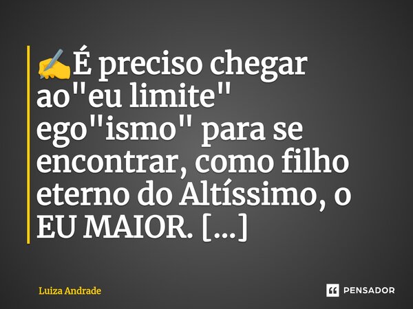 ✍️É preciso chegar ao "eu limite" ego"ismo" para se encontrar, como filho eterno do Altíssimo, o EU MAIOR. 🕉️👁️👁️❤️💞... Frase de Luiza Andrade.