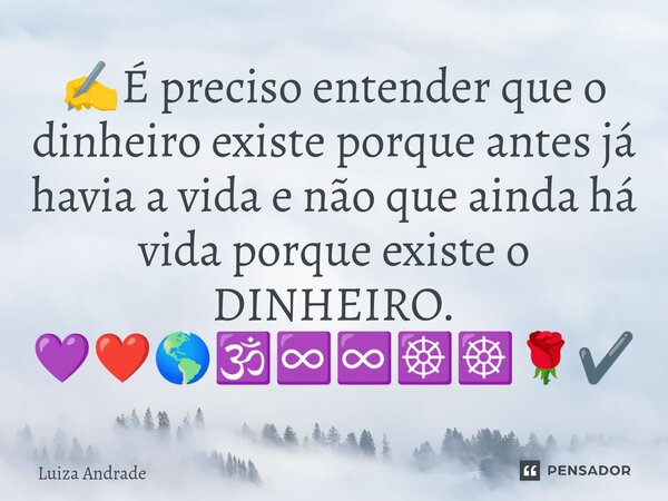 ⁠✍️É preciso entender que o dinheiro existe porque antes já havia a vida e não que ainda há vida porque existe o DINHEIRO. 💜❤️🌎🕉️♾️♾️☸️☸️🌹✔️... Frase de Luiza Andrade.