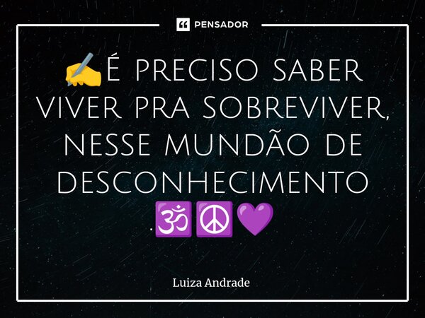 ✍️É preciso saber viver pra sobreviver, nesse mundão de desconhecimento⁠.🕉️☮️💜... Frase de Luiza Andrade.