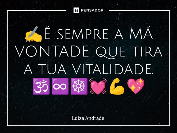⁠✍️É sempre a MÁ VONTADE que tira a tua vitalidade. 🕉️♾️☸️💓💪💖... Frase de Luiza Andrade.