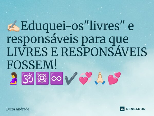 ⁠✍🏻Eduquei-os "livres" e responsáveis para que LIVRES E RESPONSÁVEIS FOSSEM! 🤰🕉️☸️♾️✔️💞🙏🏻💕... Frase de Luiza Andrade.