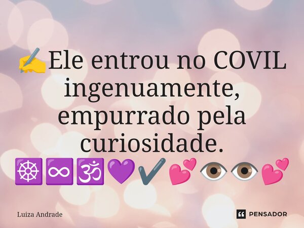 ⁠✍️Ele entrou no COVIL ingenuamente, empurrado pela curiosidade. ☸️♾️🕉️💜✔️💕👁️👁️💕... Frase de Luiza Andrade.