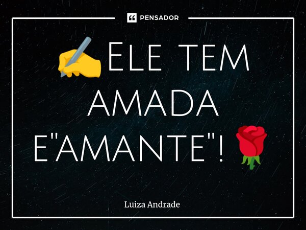 ✍️⁠Ele tem amada e "amante"!🌹... Frase de Luiza Andrade.