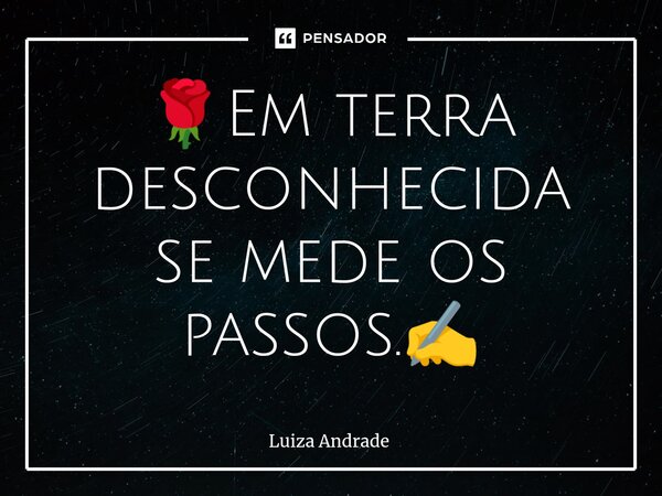 🌹⁠Em terra desconhecida se mede os passos.✍️... Frase de Luiza Andrade.