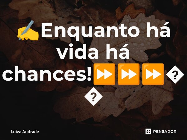 ⁠✍️Enquanto há vida há chances!⏩⏩⏩🧘... Frase de Luiza Andrade.