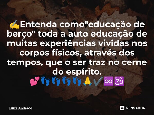 ✍️⁠Entenda como "educação de berço" toda a auto educação de muitas experiências vividas nos corpos físicos, através dos tempos, que o ser traz no cern... Frase de Luiza Andrade.