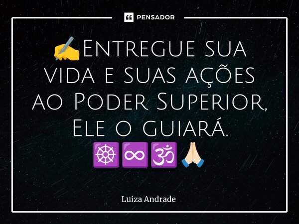 ⁠✍️Entregue sua vida e suas ações ao Poder Superior, Ele o guiará. ☸️♾️🕉️🙏🏻... Frase de Luiza Andrade.