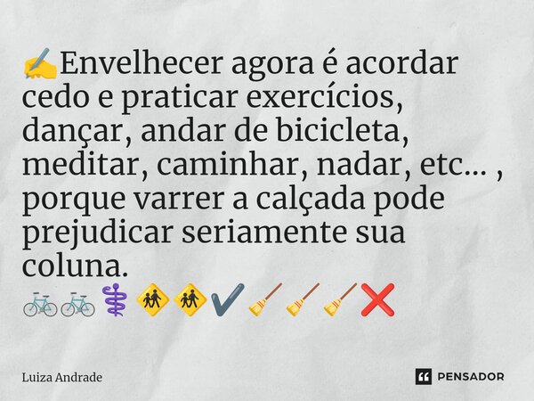 ⁠✍️Envelhecer agora é acordar cedo e praticar exercícios, dançar, andar de bicicleta, meditar, caminhar, nadar, etc... , porque varrer a calçada pode prejudicar... Frase de Luiza Andrade.