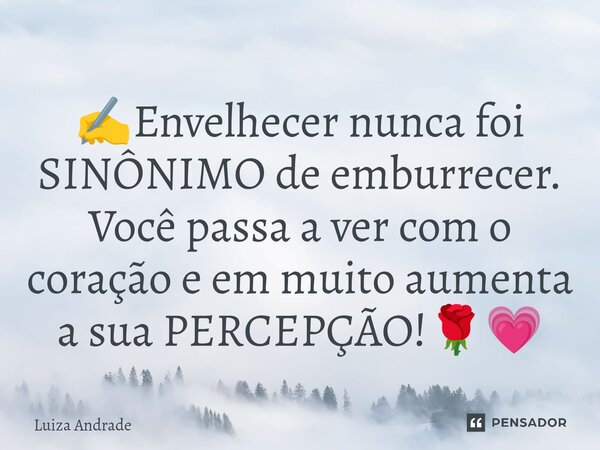 ✍️⁠Envelhecer nunca foi SINÔNIMO de emburrecer. Você passa a ver com o coração e em muito aumenta a sua PERCEPÇÃO!🌹💗... Frase de Luiza Andrade.