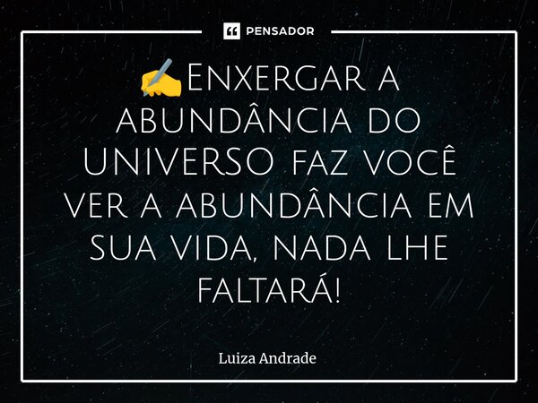 ⁠✍️Enxergar a abundância do UNIVERSO faz você ver a abundância em sua vida, nada lhe faltará!... Frase de Luiza Andrade.