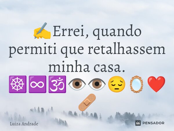 ✍️⁠Errei, quando permiti que retalhassem minha casa. ☸️♾️🕉️👁️👁️😔🪞❤️‍🩹... Frase de Luiza Andrade.