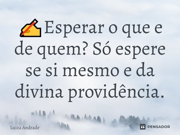 ✍️⁠Esperar o que e de quem? Só espere se si mesmo e da divina providência.... Frase de Luiza Andrade.