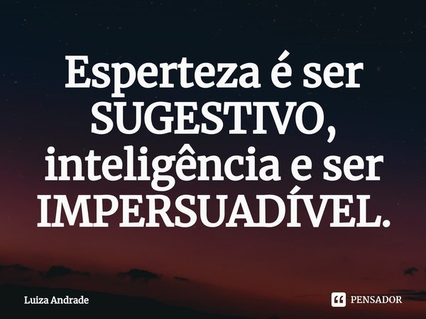 ⁠Esperteza é ser SUGESTIVO, inteligência e ser IMPERSUADÍVEL.... Frase de Luiza Andrade.