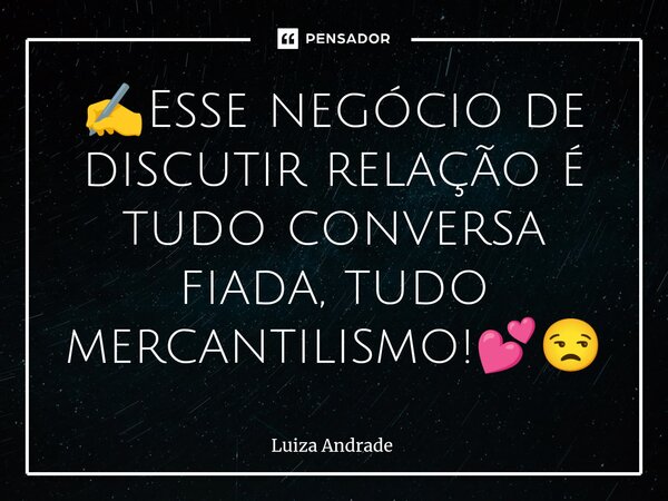 ⁠✍️Esse negócio de discutir relação é tudo conversa fiada, tudo mercantilismo!💕😒... Frase de Luiza Andrade.