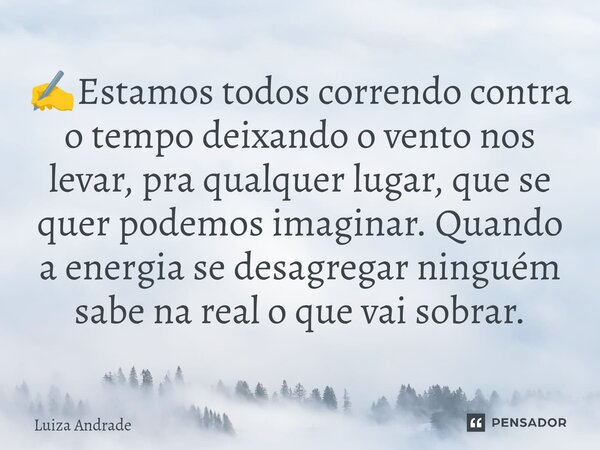 ⁠✍️Estamos todos correndo contra o tempo deixando o vento nos levar, pra qualquer lugar, que se quer podemos imaginar. Quando a energia se desagregar ninguém sa... Frase de Luiza Andrade.