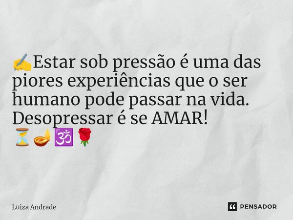 ⁠✍️Estar sob pressão é uma das piores experiências que o ser humano pode passar na vida. Desopressar é se AMAR! ⏳🪔🕉️🌹... Frase de Luiza Andrade.