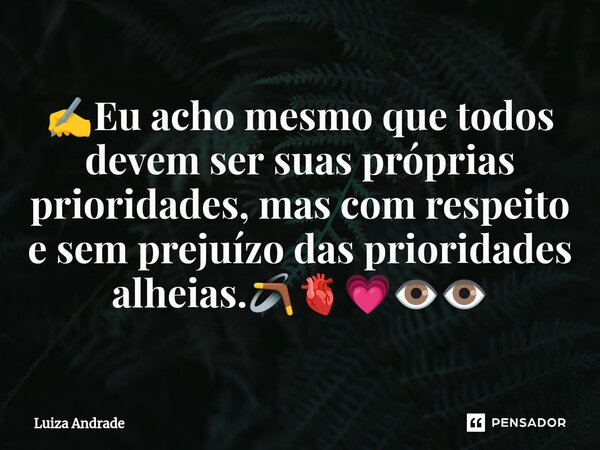 ⁠✍️Eu acho mesmo que todos devem ser suas próprias prioridades, mas com respeito e sem prejuízo das prioridades alheias.🪃🫀💗👁️👁️... Frase de Luiza Andrade.