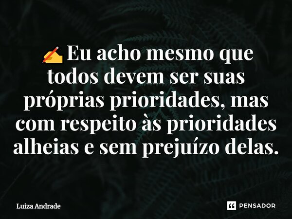 ✍️⁠Eu acho mesmo que todos devem ser suas próprias prioridades, mas com respeito às prioridades alheias e sem prejuízo delas.... Frase de Luiza Andrade.