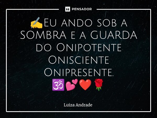 ⁠✍️Eu ando sob a SOMBRA e a GUARDA do Onipotente Onisciente Onipresente. 🕉️💕❤️🌹... Frase de Luiza Andrade.