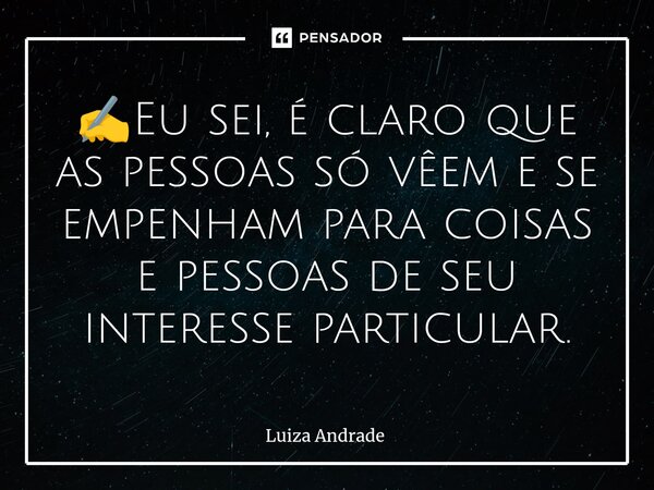⁠✍️Eu sei, é claro que as pessoas só vêem e se empenham para coisas e pessoas de seu interesse particular.... Frase de Luiza Andrade.
