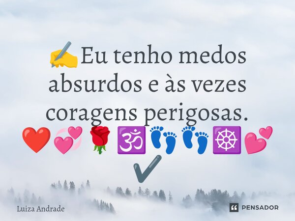 ⁠✍️Eu tenho medos absurdos e às vezes coragens perigosas. ❤️💞🌹🕉️👣👣☸️💕✔️... Frase de Luiza Andrade.