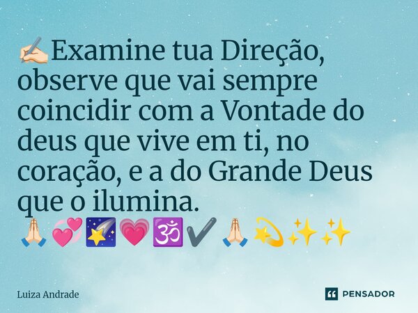 ⁠✍🏻Examine tua Direção, observe que vai sempre coincidir com a Vontade do deus que vive em ti, no coração, e a do Grande Deus que o ilumina. 🙏🏻💞🌠💗🕉️✔️🙏🏻💫✨✨... Frase de Luiza Andrade.