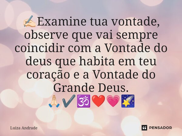 ⁠✍🏻Examine tua vontade, observe que vai sempre coincidir com a Vontade do deus que habita em teu coração e a Vontade do Grande Deus. 🙏🏻✔️🕉️❤️💗🌠... Frase de Luiza Andrade.