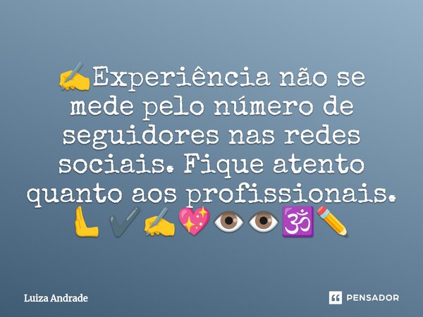 ✍️⁠Experiência não se mede pelo número de seguidores nas redes sociais. Fique atento quanto aos profissionais. 🫷✔️✍️💖👁️👁️🕉️✏️... Frase de Luiza Andrade.