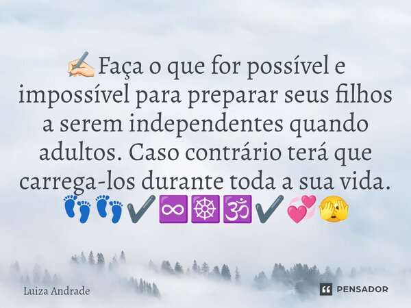 ✍🏻⁠Faça o que for possível e impossível para preparar seus filhos a serem independentes quando adultos. Caso contrário terá que carrega-los durante toda a sua v... Frase de Luiza Andrade.