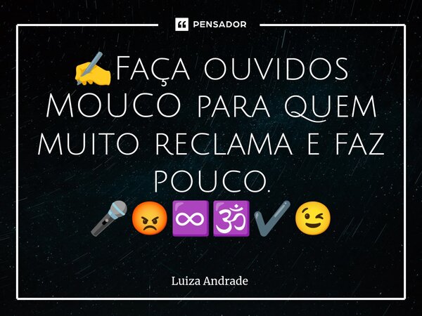 ⁠✍️Faça ouvidos MOUCO para quem muito reclama e faz pouco. 🎤😡♾️🕉️✔️😉... Frase de Luiza Andrade.