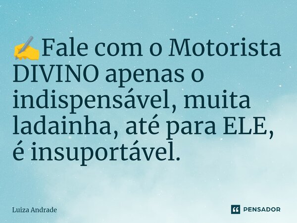 ✍️⁠Fale com o Motorista DIVINO apenas o indispensável, muita ladainha, até para ELE, é insuportável.... Frase de Luiza Andrade.