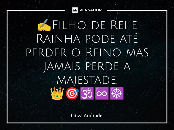 ⁠✍️Filho de Rei e Rainha pode até perder o Reino mas jamais perde a majestade. 👑🎯🕉️♾️☸️... Frase de Luiza Andrade.