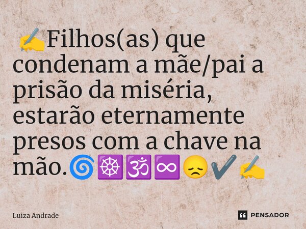 ⁠ ✍️Filhos(as) que condenam a mãe/pai a prisão da miséria, estarão eternamente presos com a chave na mão.🌀☸️🕉️♾️😞✔️✍️... Frase de Luiza Andrade.